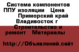 Система компонентов ППУ изоляции › Цена ­ 1 300 - Приморский край, Владивосток г. Строительство и ремонт » Материалы   